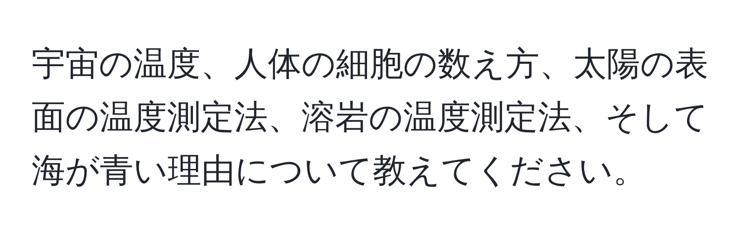 宇宙の温度、人体の細胞の数え方、太陽の表面の温度測定法、溶岩の温度測定法、そして海が青い理由について教えてください。