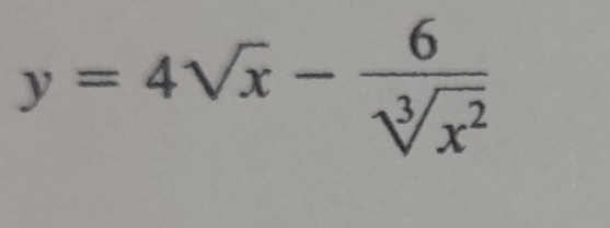 y=4sqrt(x)- 6/sqrt[3](x^2) 