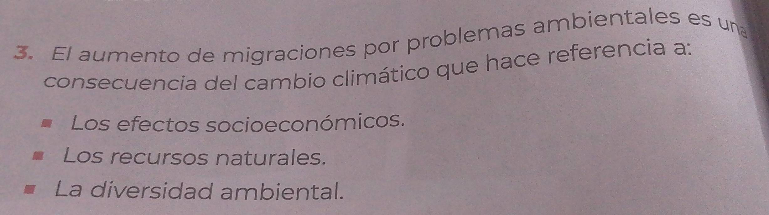 El aumento de migraciones por problemas ambientales es una
consecuencia del cambio climático que hace referencia a:
Los efectos socioeconómicos.
Los recursos naturales.
La diversidad ambiental.