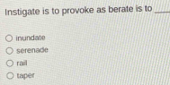 Instigate is to provoke as berate is to_
inundate
serenade
rail
taper