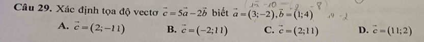 Xác định tọa độ vectơ vector c=5vector a-2vector b biết vector a=(3;-2), vector b=(1;4)
A. vector c=(2;-11) B. vector c=(-2;11) C. vector c=(2;11) D. vector c=(11;2)