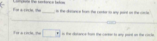 Complete the sentence below 
For a circle, the _ is the distance from the center to any point on the circle 
For a circle, the □ is the distance from the center to any point on the circle.