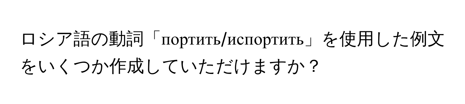 ロシア語の動詞「портить/испортить」を使用した例文をいくつか作成していただけますか？