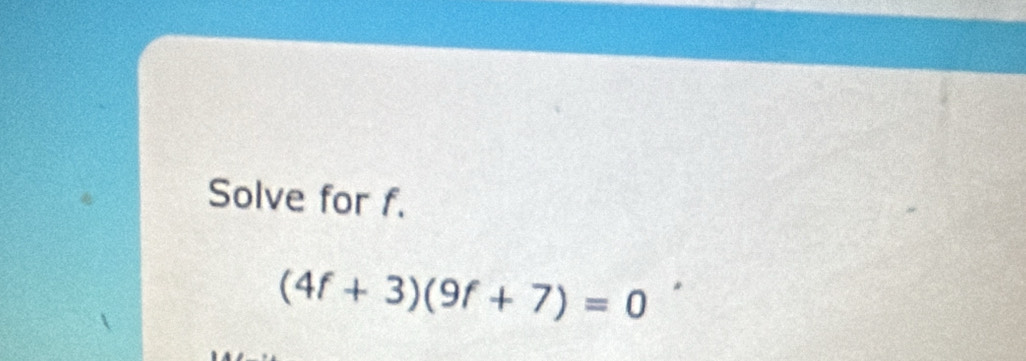 Solve for f.
(4f+3)(9f+7)=0