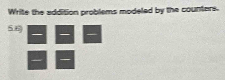 Write the addition problems modeled by the counters.
5.6
_ 
_