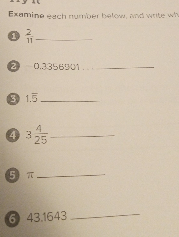 Examine each number below, and write wh 
1  2/11  _ 
2 - 0.3356901 . .. 
3 1.overline 5 _ 
4 3 4/25  _ 
5 π _ 
6 43.1643 _