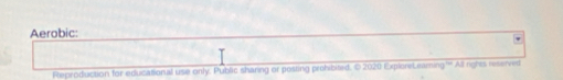 Aerobic: 
Reproduction for educational use only. Public sharing or posting prohibited. © 2020 ExplereLraming''" All rights reserved