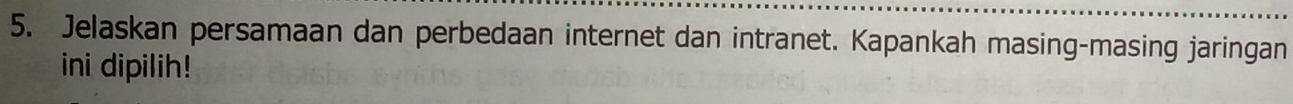 Jelaskan persamaan dan perbedaan internet dan intranet. Kapankah masing-masing jaringan 
ini dipilih!