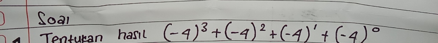 Soal 
Tenturan hasil (-4)^3+(-4)^2+(-4)^1+(-4)^0