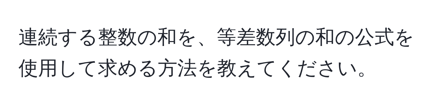 連続する整数の和を、等差数列の和の公式を使用して求める方法を教えてください。