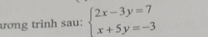 ương trình sau: beginarrayl 2x-3y=7 x+5y=-3endarray.