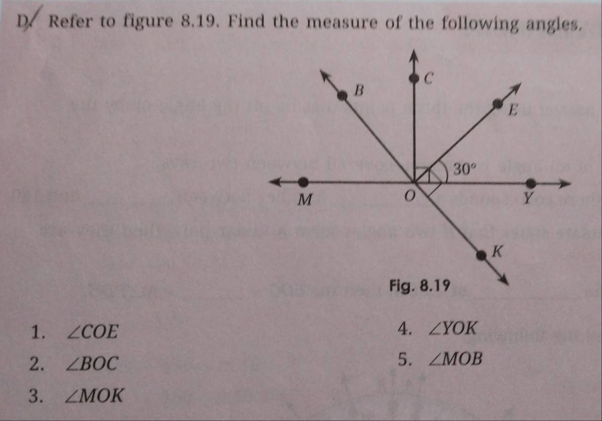 Refer to figure 8.19. Find the measure of the following angles.
1. ∠ COE 4. ∠ YOK
2. ∠ BOC
5. ∠ MOB
3. ∠ MOK