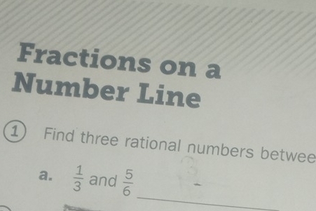 Fractions on a 
Number Line 
1) Find three rational numbers betwee 
_ 
a.  1/3  and  5/6 