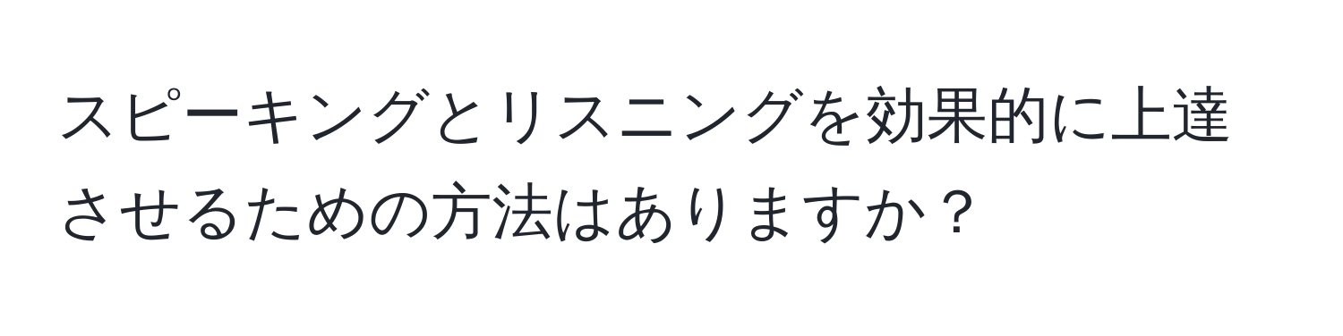 スピーキングとリスニングを効果的に上達させるための方法はありますか？