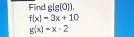 Find g(g(0)).
f(x)=3x+10
g(x)=x-2