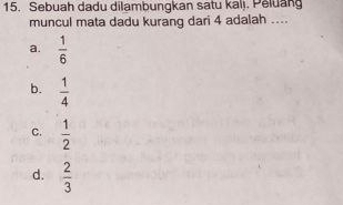 Sebuah dadu dilambungkan satu kalj. Peluang
muncul mata dadu kurang dari 4 adalah ....
a.  1/6 
b.  1/4 
C.  1/2 
d.  2/3 