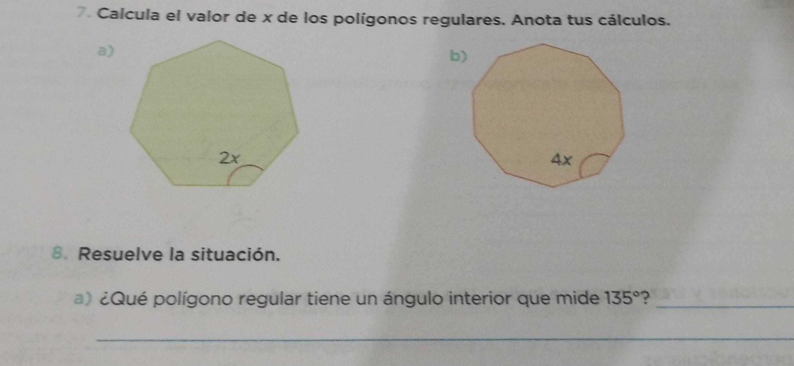 Calcula el valor de x de los polígonos regulares. Anota tus cálculos. 
a) 
8. Resuelve la situación. 
) ¿Qué polígono regular tiene un ángulo interior que mide 135° _ 
_