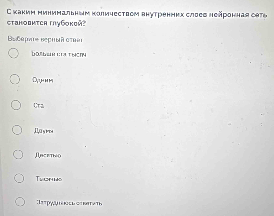 С каким минимальным количеством внутренних слоев нейронная сеть
становится глубокой?
Βыберите верный ответ
Больше ста тысяч
Одним
Cta
Двумя
Десятыiо
Tысячы10
Затрудняюось ответить