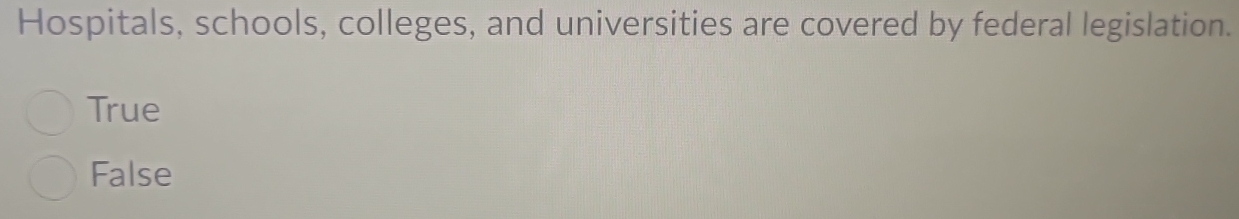 Hospitals, schools, colleges, and universities are covered by federal legislation.
True
False