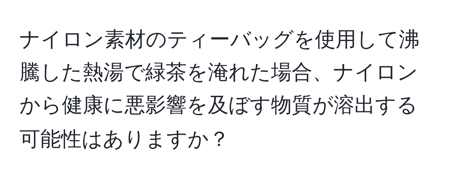 ナイロン素材のティーバッグを使用して沸騰した熱湯で緑茶を淹れた場合、ナイロンから健康に悪影響を及ぼす物質が溶出する可能性はありますか？