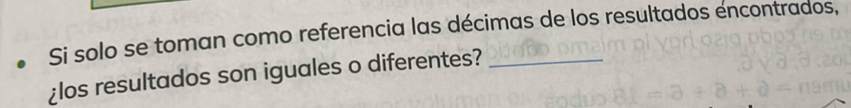 Si solo se toman como referencia las décimas de los resultados éncontrados, 
¿los resultados son iguales o diferentes?_