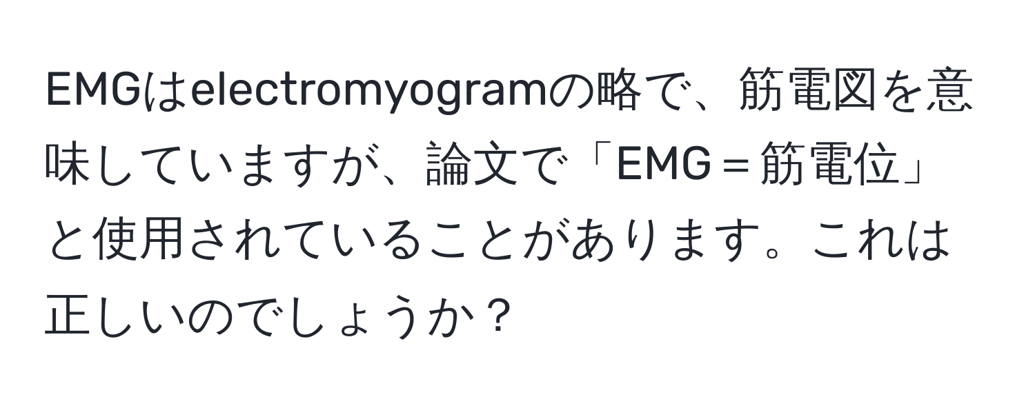 EMGはelectromyogramの略で、筋電図を意味していますが、論文で「EMG＝筋電位」と使用されていることがあります。これは正しいのでしょうか？