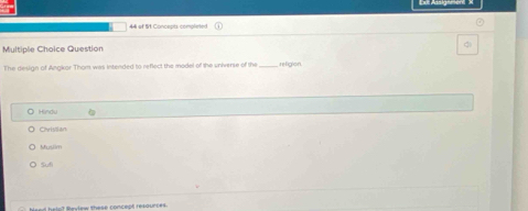 Question
The design of Angkor Thom was intended to reflect the model of the universe of the _refición
O Hindu
C n
Muslim
Sufi
beed help? Meview these concept resaunce