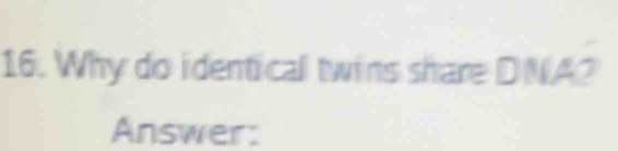 Why do identical twins share DNA2 
Answer: