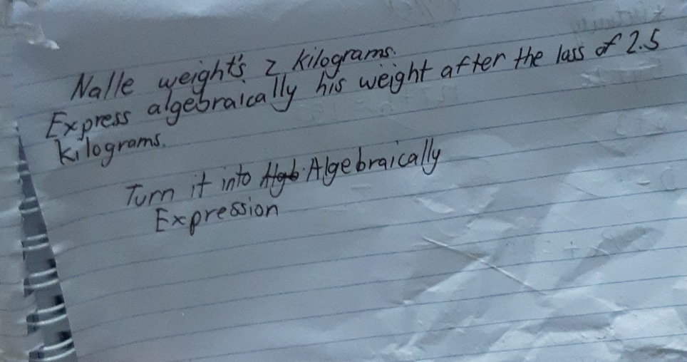 Nalle weights 2 kilograms. 
Express algebraically his weight after the lass of 2. 5
kilograms. 
Tom it into Algebraically 
Expression