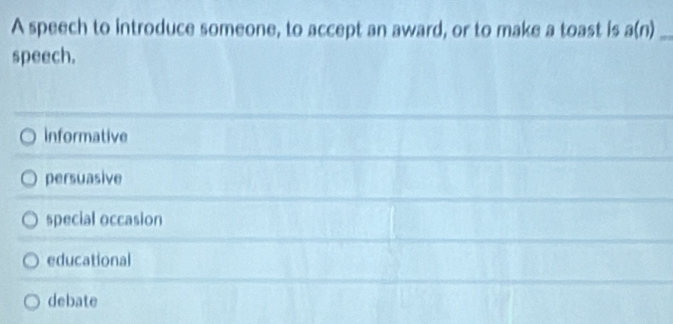 A speech to introduce someone, to accept an award, or to make a toast is a(n) _
speech.
Informative
persuasive
special occasion
educational
debate