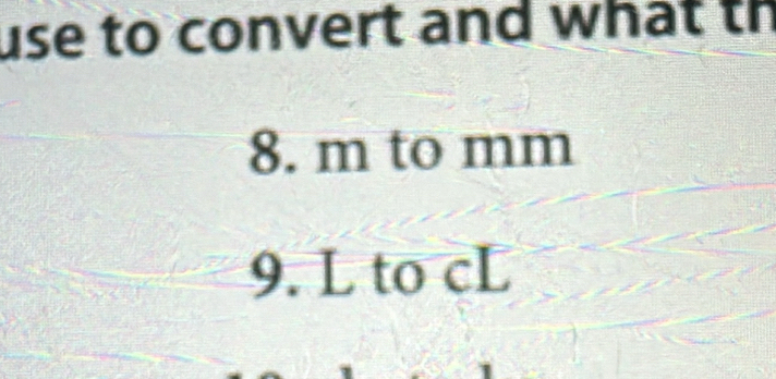 use to convert and what th
8. m to mm
9. L to cL