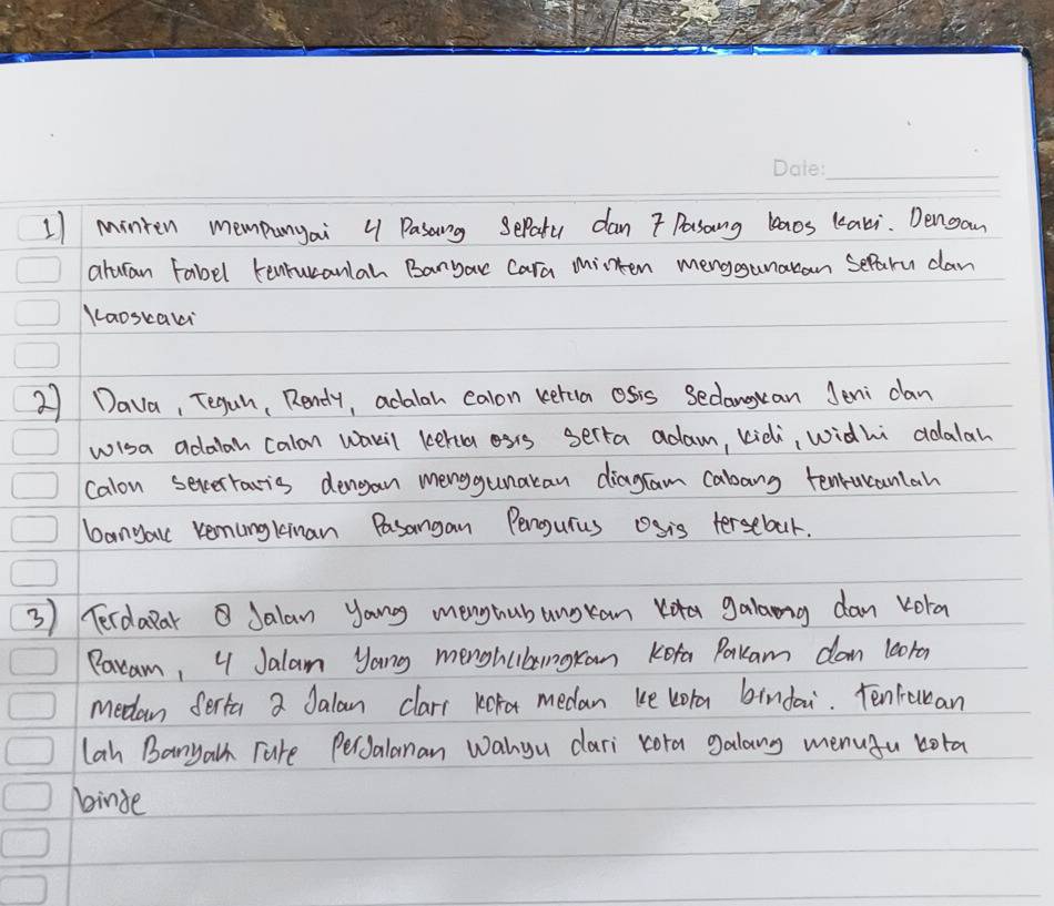 minten mempunyai 4 Pasang Sepatu dan7 Pasong laos lavi. Dengan 
aburan Fabel tenrucanlah Banyac Cara minten mengogunaban Separu can 
Kaoscavi 
27 Dava, Tegah, Rendy, adalah ealon reetua osis Secanguan Jeni clan 
wisa adalan calon wakil kehia oss serta adam, kidli, widhi ddalar 
Calon seccerracis dengan menggunatan diagram cabang tenruraniah 
banyaic venungkinan Pasangan Penogurus osis tersebal. 
3) Terdarar Jalan yongg menghubunoran Kta galaong dan vola 
Paxam, U Jalam yang menghabngran Kofa Pakam dam looron 
medan ferta a Jalan clarr Kk medan ke kora bindai. Tenfuuan 
lah Banyalh Tare PerJalanan Wanyu dari cora galang menugu bota 
binde