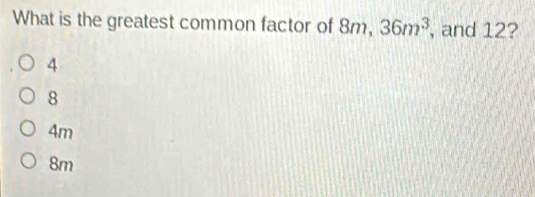 What is the greatest common factor of 8m, 36m^3 , and 12?
4
8
4m
8m