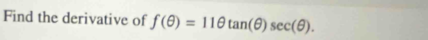 Find the derivative of f(θ )=11θ tan (θ )sec (θ ).