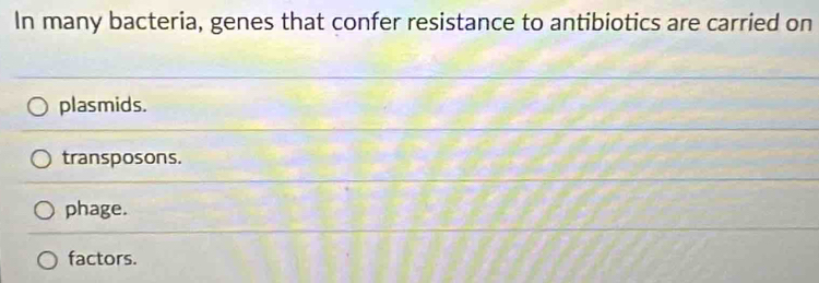 In many bacteria, genes that confer resistance to antibiotics are carried on
plasmids.
transposons.
phage.
factors.