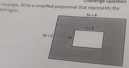 Challengé Question
a rectangle. Write a simplified polynomial that represents the
ded region.