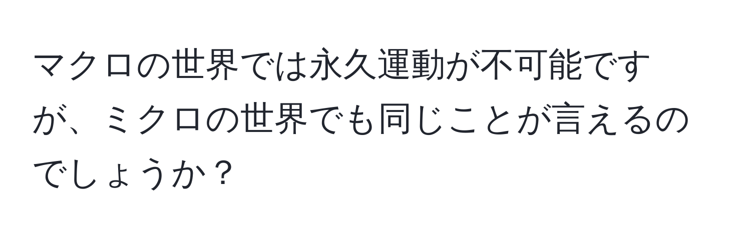 マクロの世界では永久運動が不可能ですが、ミクロの世界でも同じことが言えるのでしょうか？