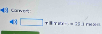 Convert:
□ millimeters=29.1 meters