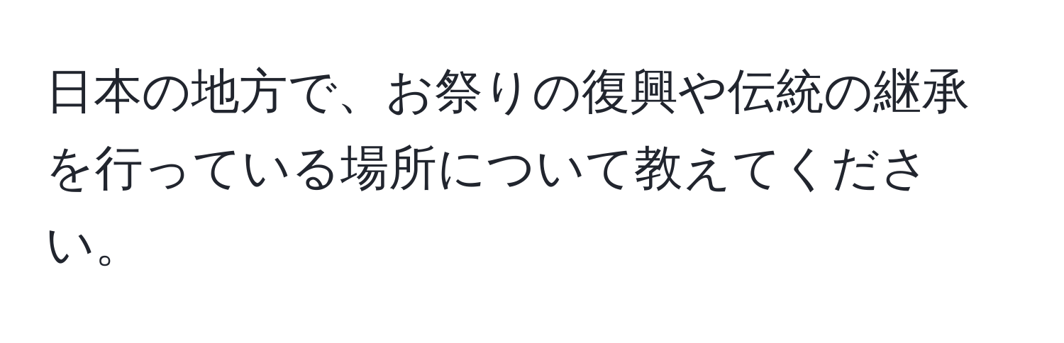 日本の地方で、お祭りの復興や伝統の継承を行っている場所について教えてください。