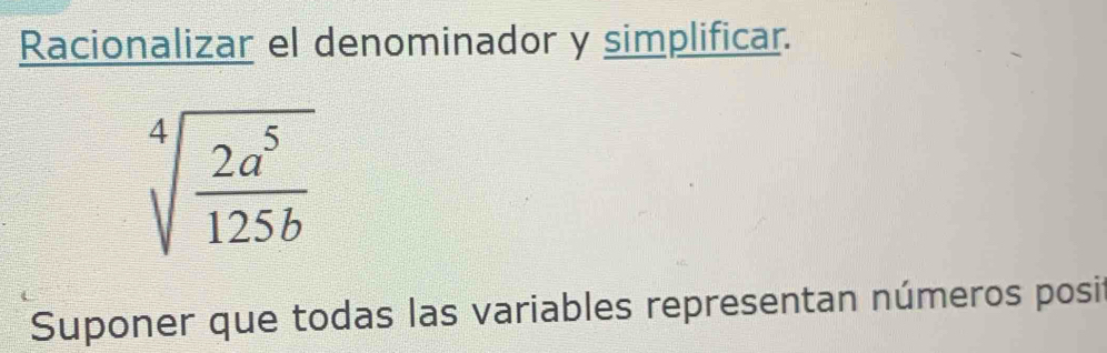 Racionalizar el denominador y simplificar.
sqrt[4](frac 2a^5)125b
Suponer que todas las variables representan números posi