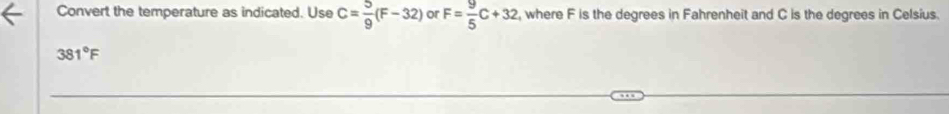 Convert the temperature as indicated. Use C= 5/9 (F-32) or F= 9/5 C+32 , where F is the degrees in Fahrenheit and C is the degrees in Celsius.
381°F