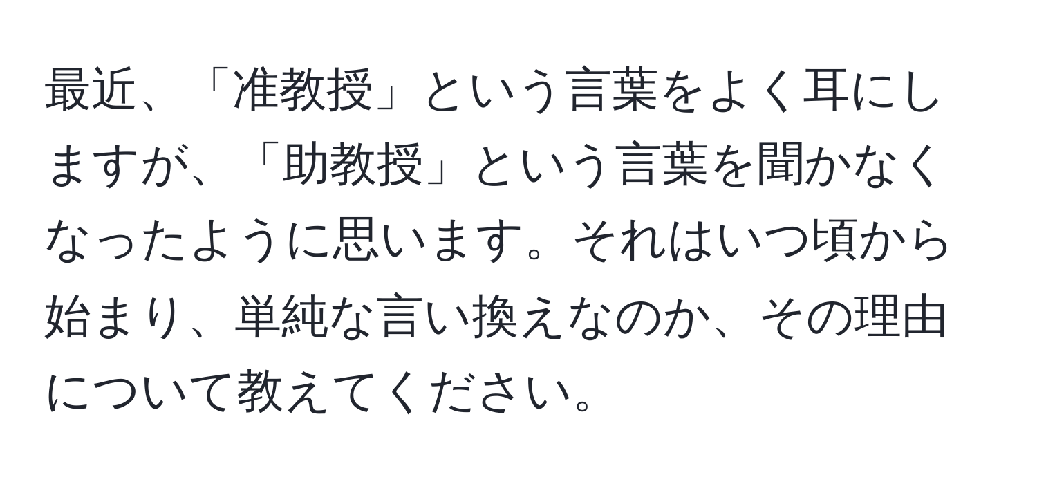 最近、「准教授」という言葉をよく耳にしますが、「助教授」という言葉を聞かなくなったように思います。それはいつ頃から始まり、単純な言い換えなのか、その理由について教えてください。