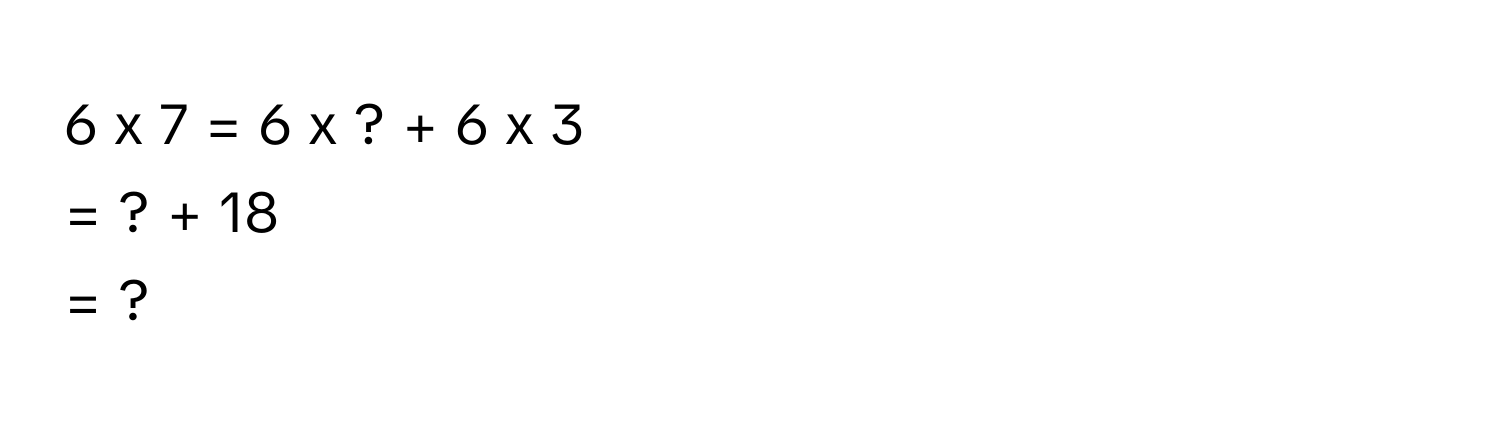 7 = 6 x ? + 6 x 3
= ? + 18
= ?