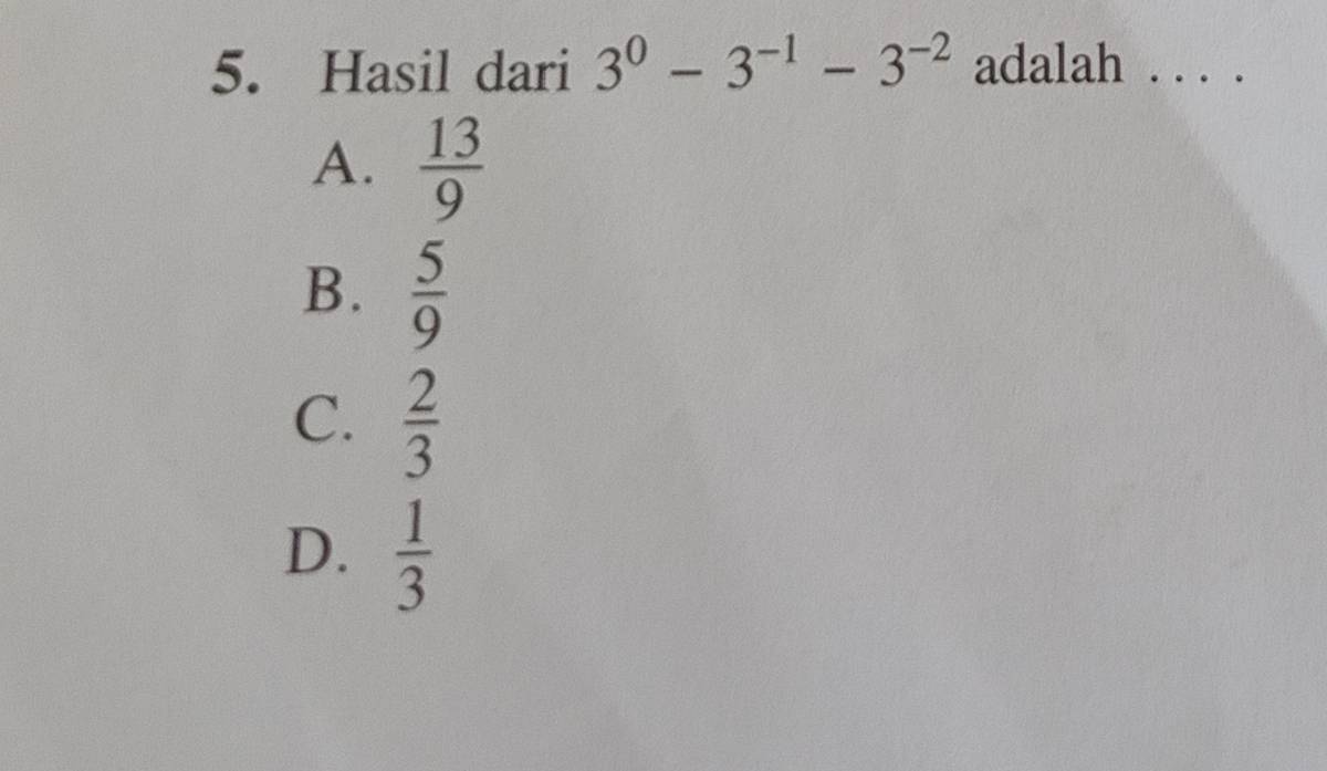 Hasil dari 3^0-3^(-1)-3^(-2) adalah b
A.  13/9 
B.  5/9 
C.  2/3 
D.  1/3 