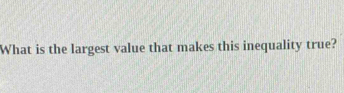 What is the largest value that makes this inequality true?