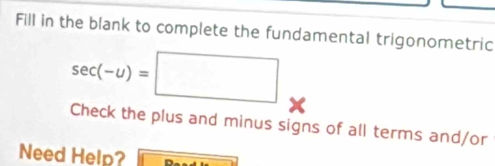 Fill in the blank to complete the fundamental trigonometric
sec (-u)=□
Check the plus and minus signs of all terms and/or 
Need Help?