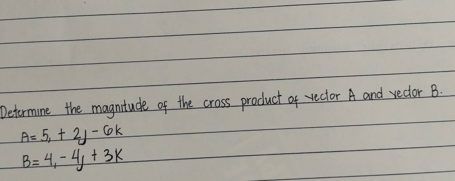 Deformine the magnitude of the cross product of rector A and rector B.
A=5, +2j-6k
B=4, -4j+3k