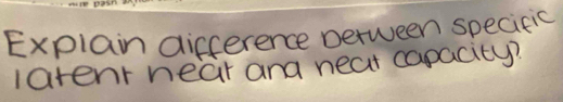 Explain difference petween specieic 
latent near and neat capacity?