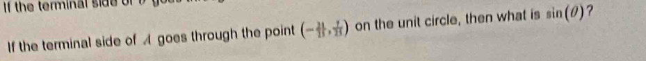 If the terminal side of y
If the terminal side of A goes through the point (- 21/13 , 7/23 ) on the unit circle, then what is sin (θ ) ?