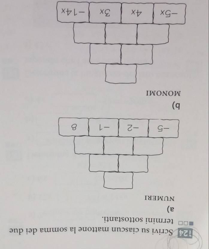 124 Scrivi su ciascun mattone la somma dei due 
termini sottostanti. 
a) 
NUMERI 
b) 
MONOMI